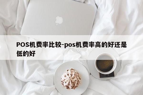 潼关POS机费率比较-pos机费率高的好还是低的好